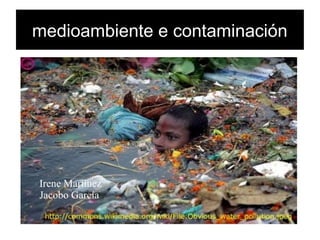 medioambiente e contaminación
Irene Martínez
Jacobo García
 