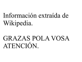 Información extraída de
Wikipedia.
GRAZAS POLA VOSA
ATENCIÓN.
 