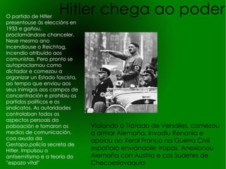 En 1920 adicouse ao Partido Nazi, partido que estaba investigando na súa labor de espía do exército alemán e que antes se chamaba Partido Obreiro Alemán e máis tarde Partido Nacionalsocialista Obreiro Alemán, onde xa pronunciaba discursos coas súas ideas. Abandonou o exército. Organizou aos veteranos de guerra para que puxesen orde e eliminasen de alí aos que non estivesen de acordo con él. No ano 21, Hitler era o Führer, o principal orador, o propagandista e a principal fonte de ingresos de este movemento. Pero os membros do partido, aproveitaron a súa ausencia nunha viaxe para comentar posibles fusións con outro partido, e Adolf esixiu o liderazgo. Empezou coa idea de tomar o poder do país e non tardou en difundir as súas ideas. Fixo unha marcha sobre Roma  hacia Berlín inspirándose en Benito Mussolini, dictador fascista italiano. En 1924 foi encarcelado a causa de un intento de golpe de estado (que fracasou), no que se proclamou chanceler na contra da República, e por falta de apoios o novo réxime fracasou. Alí escribiu ''Mein Kampft'' (A miña loita), un libro onde plasmaba o que pensaba, o que facía, a súa ideoloxía racista, antisemita, nacionalista e anticomunista. Concedéronlle a amnistía . 