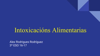 Intoxicacións Alimentarias
Alex Rodrigues Rodríguez
3º ESO 16-17
 