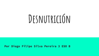 Desnutrición
Por Diogo Filipe Silva Pereira 3 ESO B
 