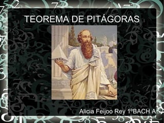 TEOREMA DE PITÁGORAS 
Alicia Feijoo Rey 1ºBACH A 
 