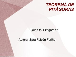 TEOREMA DE 
PITÁGORAS 
Quen foi Pitágoras? 
Autora: Sara Falcón Fariña 
 