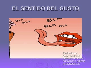EL SENTIDO DEL GUSTO Realizado por: ALBA GAMALLO ISMAEL SALGADO FRANCISCO RIBERA ALEX NOVELLE 