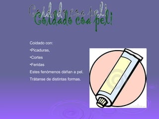 Coidado coa pel! Coidado con: Picaduras, Cortes Feridas Estes fenómenos dáñan a pel. Trátanse de distintas formas. 