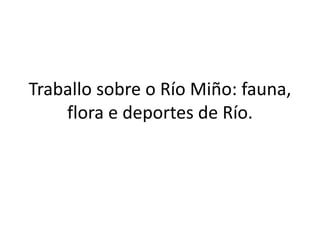 Traballo sobre o Río Miño: fauna,
flora e deportes de Río.
 