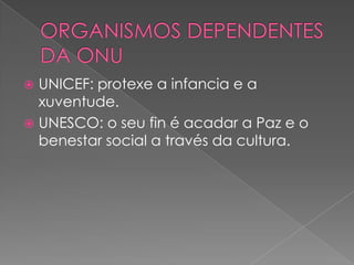 UNICEF: protexe a infancia e a
xuventude.
 UNESCO: o seu fin é acadar a Paz e o
benestar social a través da cultura.


 