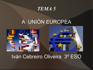 TEMA 5

    A UNIÓN EUROPEA




Iván Cebreiro Oliveira 3º ESO
 