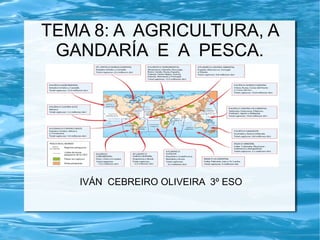 TEMA 8: A AGRICULTURA, A
 GANDARÍA E A PESCA.




   IVÁN CEBREIRO OLIVEIRA 3º ESO
 