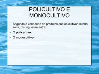 POLICULTIVO E
               MONOCULTIVO
    Segundo a variedade de produtos que se cultivan nunha
    zona, distínguense entre:
●   O policultivo.
●   O monocultivo.
 