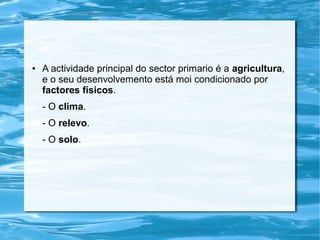 ●   A actividade principal do sector primario é a agricultura,
    e o seu desenvolvemento está moi condicionado por
    factores físicos.
    - O clima.
    - O relevo.
    - O solo.
 