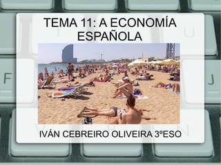 TEMA 11: A ECONOMÍA
ESPAÑOLA
IVÁN CEBREIRO OLIVEIRA 3ºESO
 