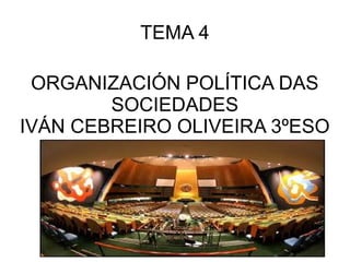TEMA 4

 ORGANIZACIÓN POLÍTICA DAS
        SOCIEDADES
IVÁN CEBREIRO OLIVEIRA 3ºESO
 