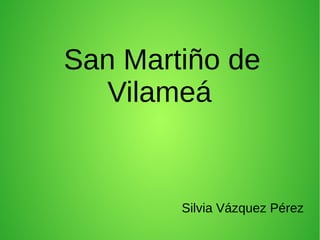 San Martiño de
Vilameá
Silvia Vázquez Pérez
 