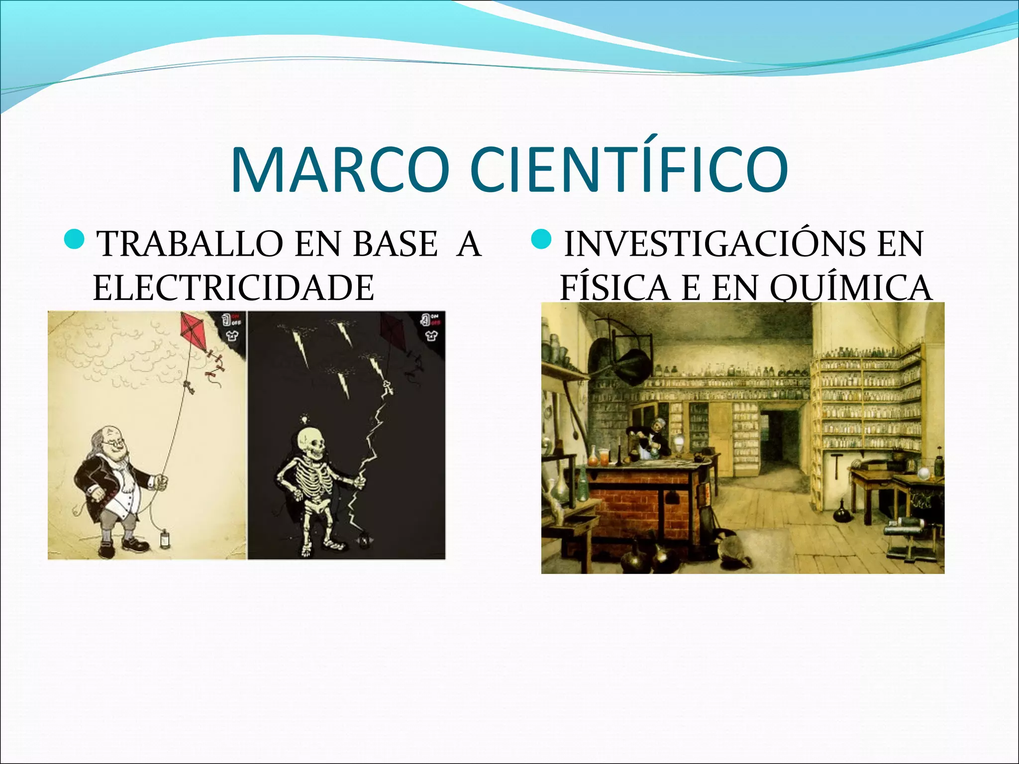 MARCO CIENTÍFICO
TRABALLO EN BASE A
ELECTRICIDADE
INVESTIGACIÓNS EN
FÍSICA E EN QUÍMICA
 