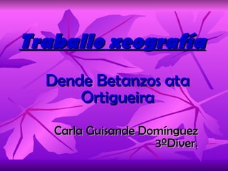 Traballo xeografía Dende Betanzos ata Ortigueira Carla Guisande Domínguez 3ºDiver. 