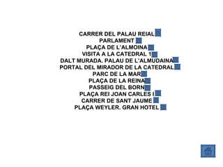 CARRER DEL PALAU REIAL PARLAMENT PLAÇA DE L’ALMOINA VISITA A LA CATEDRAL 1 DALT MURADA. PALAU DE L’ALMUDAINA PORTAL DEL MIRADOR DE LA CATEDRAL PARC DE LA MAR PLAÇA DE LA REINA PASSEIG DEL BORN PLAÇA REI JOAN CARLES I CARRER DE SANT JAUME PLAÇA WEYLER. GRAN HOTEL 