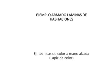 EJEMPLO ARMADO LAMINAS DE
HABITACIONES
Ej. técnicas de color a mano alzada
(Lapiz de color)
 