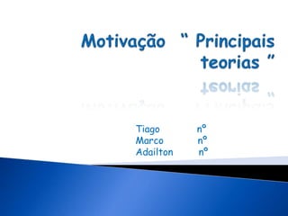 Motivação  “ Principais  teorias ” Tiago             nº Marco            nº Adailton         nº 