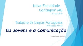 Nova Faculdade –
Contagem MG
21/03/2015
Trabalho de Língua Portuguesa
Professor: Vilmar
Os Jovens e a Comunicação
Enfermagem Modulo 1
 