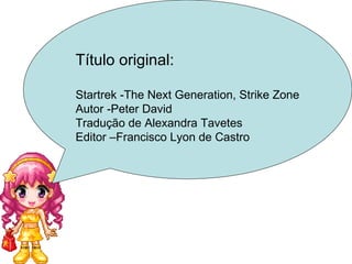 Título original: Startrek -The Next Generation, Strike Zone Autor -Peter David Tradução de Alexandra Tavetes  Editor –Francisco Lyon de Castro 