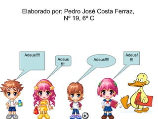 Elaborado por: Pedro José Costa Ferraz,  Nº 19, 6º C Adeus!!!! Adeus!!!! Adeus!!!! Adeus!!!! 