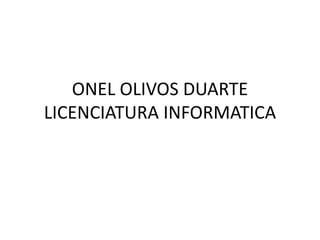 ONEL OLIVOS DUARTE
LICENCIATURA INFORMATICA
 