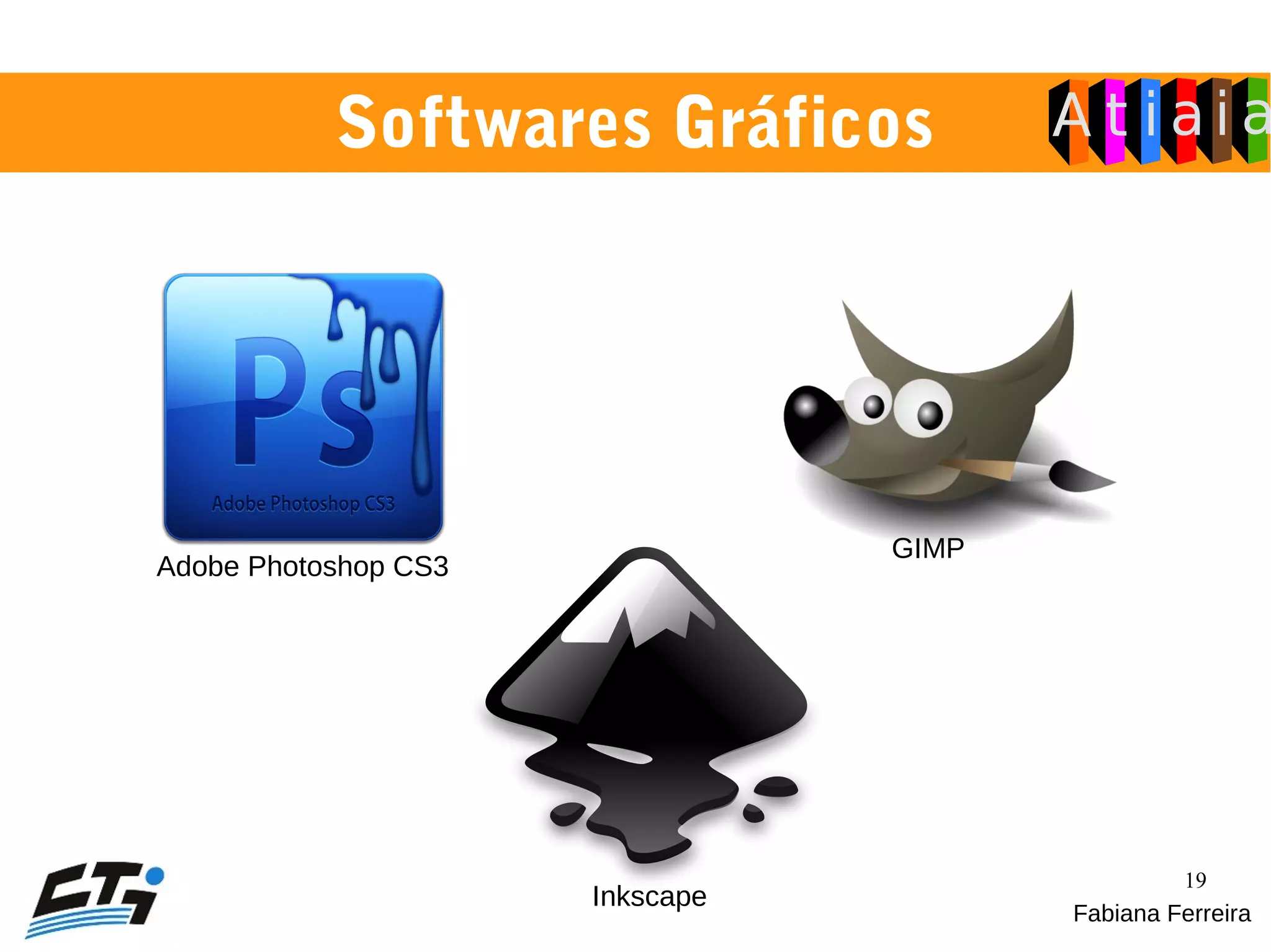 19
Softwares Gráficos
Fabiana Ferreira
Adobe Photoshop CS3
GIMP
Inkscape
 