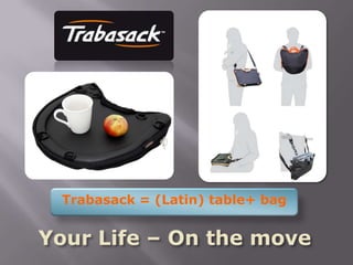 Trabasack = (Latin) table+ bag  Your Life – On the move 