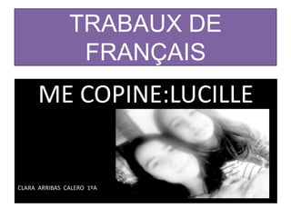 TRABAUX DE
FRANÇAIS
ME COPINE:LUCILLE
CLARA ARRIBAS CALERO 1ºA
 