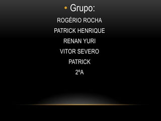 • Grupo:
ROGÉRIO ROCHA
PATRICK HENRIQUE
  RENAN YURI
 VITOR SEVERO
    PATRICK
      2ºA
 