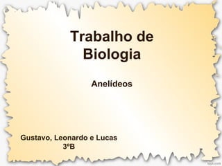 Trabalho de
Biologia
Anelídeos
Gustavo, Leonardo e Lucas
3ºB
 