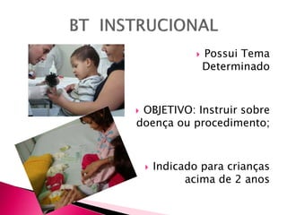  Possui Tema
Determinado
 OBJETIVO: Instruir sobre
doença ou procedimento;
 Indicado para crianças
acima de 2 anos
 