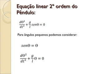Equação linear 2º ordem do Pêndulo: Para ângulos pequenos podemos considerar: 