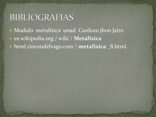  Modulo metafísica unad Cardozo jhon Jairo
 es.wikipedia.org / wiki / Metafísica
 html.rincondelvago.com / metafísica _8.html
 