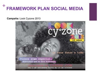 +
    FRAMEWORK PLAN SOCIAL MEDIA

    Campaña: Look Cyzone 2013
 