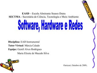 EASD  – Escola Almirante Soares Dutra SECTMA  - Secretária de Ciência, Tecnologia e Meio Ambiente ,[object Object],[object Object],[object Object],[object Object],Software, Hardware e Redes 