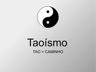 Taoísmo
TAO = CAMINHO
 