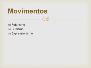 
 Futurismo
 Cubismo
 Expressionismo
Movimentos
 