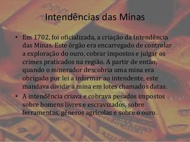Intendências das Minas
• Em 1702, foi oficializada, a criação da Intendência
das Minas. Este órgão era encarregado de cont...