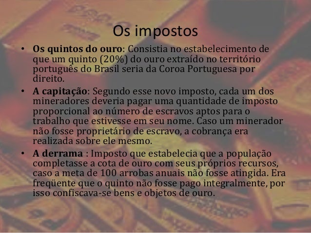 Os impostos
• Os quintos do ouro: Consistia no estabelecimento de
que um quinto (20%) do ouro extraído no território
portu...