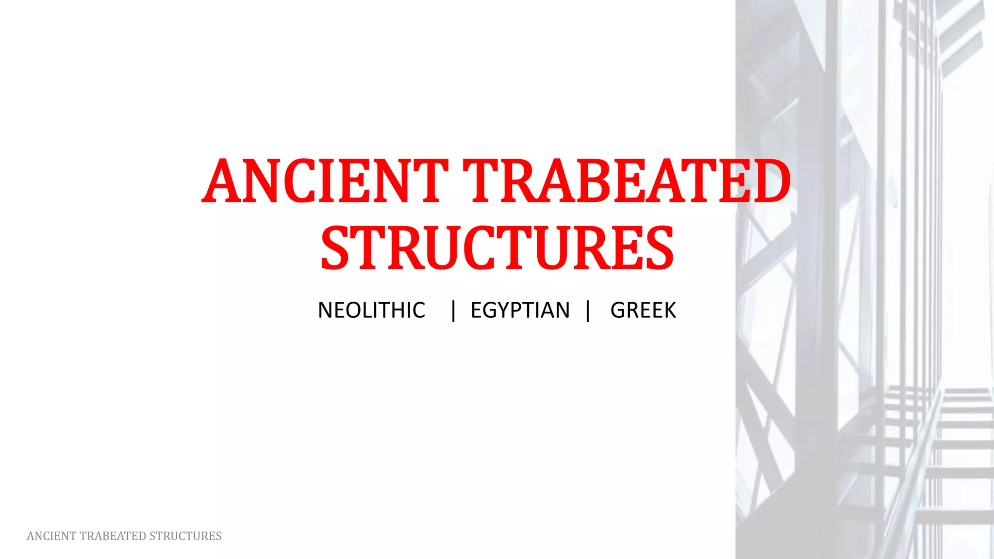 ANCIENT TRABEATED
STRUCTURES
NEOLITHIC | EGYPTIAN | GREEK
ANCIENT TRABEATED STRUCTURES
 
