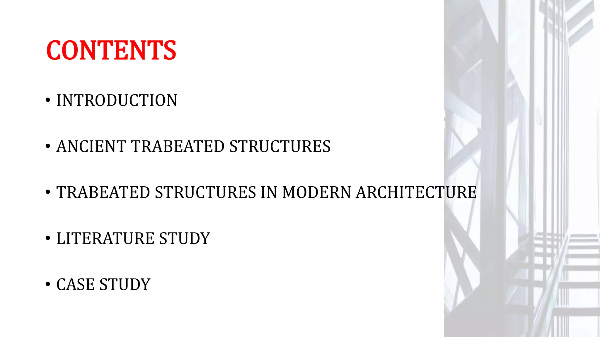 CONTENTS
• INTRODUCTION
• ANCIENT TRABEATED STRUCTURES
• TRABEATED STRUCTURES IN MODERN ARCHITECTURE
• LITERATURE STUDY
• CASE STUDY
 