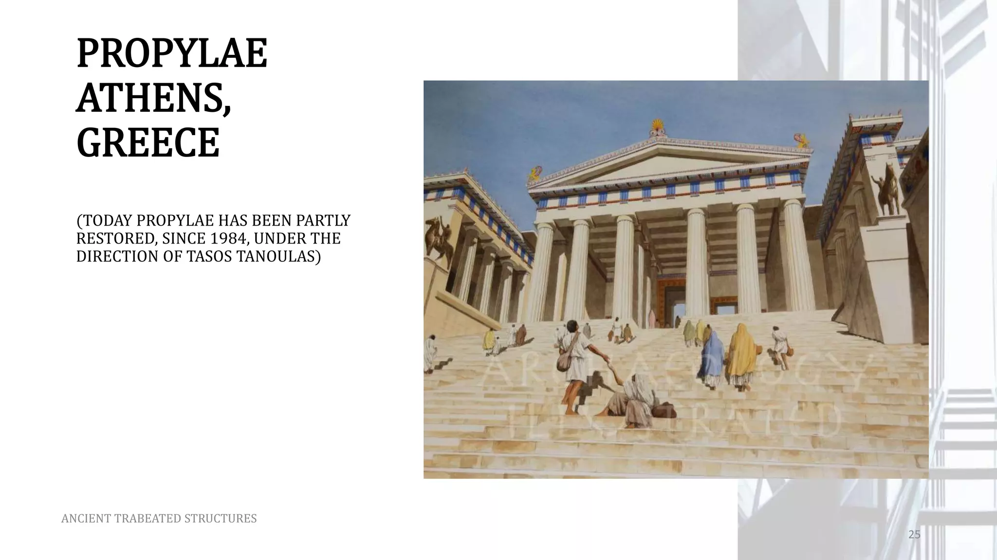 PROPYLAE
ATHENS,
GREECE
(TODAY PROPYLAE HAS BEEN PARTLY
RESTORED, SINCE 1984, UNDER THE
DIRECTION OF TASOS TANOULAS)
ANCIENT TRABEATED STRUCTURES
25
 