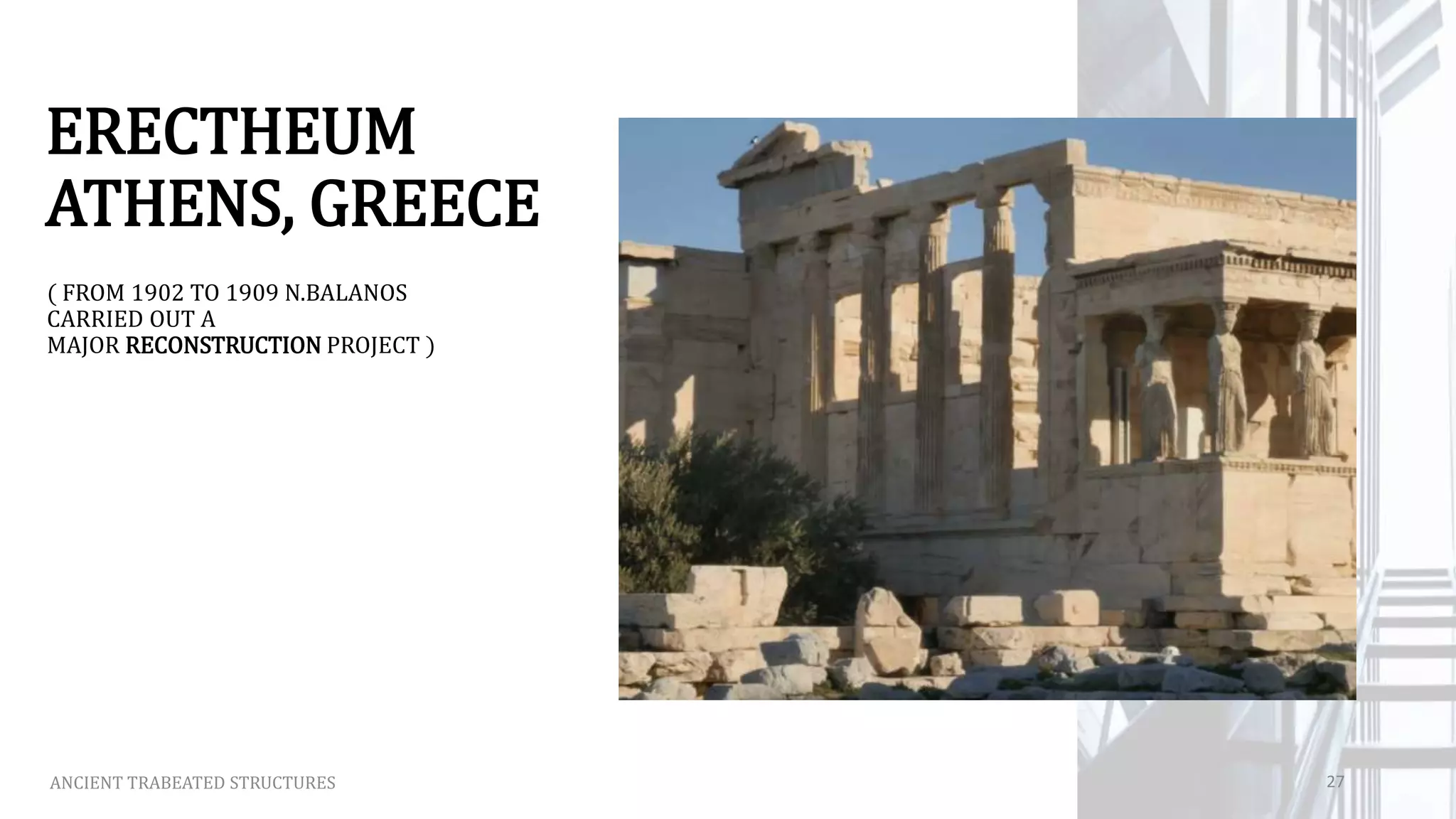 ERECTHEUM
ATHENS, GREECE
( FROM 1902 TO 1909 N.BALANOS
CARRIED OUT A
MAJOR RECONSTRUCTION PROJECT )
ANCIENT TRABEATED STRUCTURES 27
 