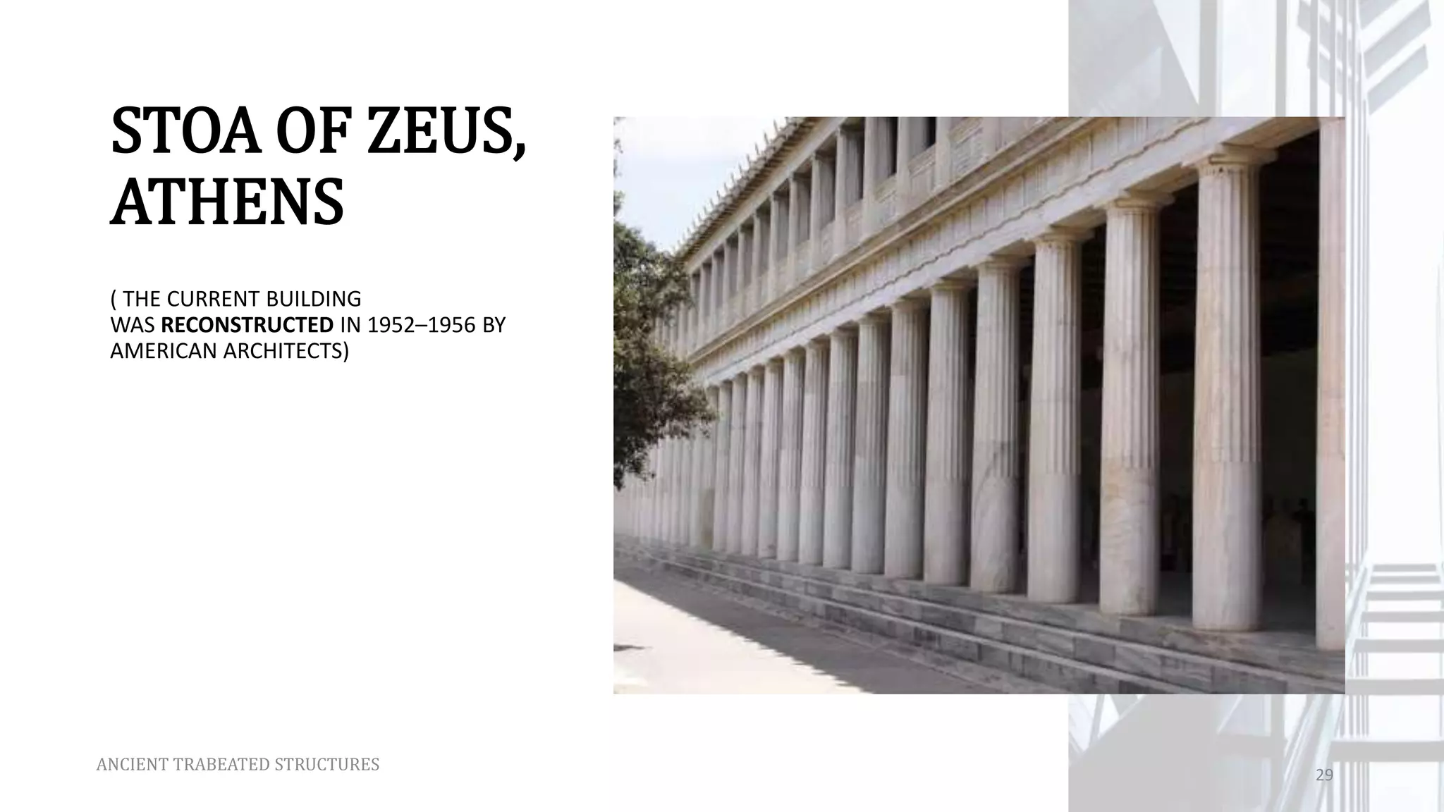 STOA OF ZEUS,
ATHENS
( THE CURRENT BUILDING
WAS RECONSTRUCTED IN 1952–1956 BY
AMERICAN ARCHITECTS)
ANCIENT TRABEATED STRUCTURES
29
 