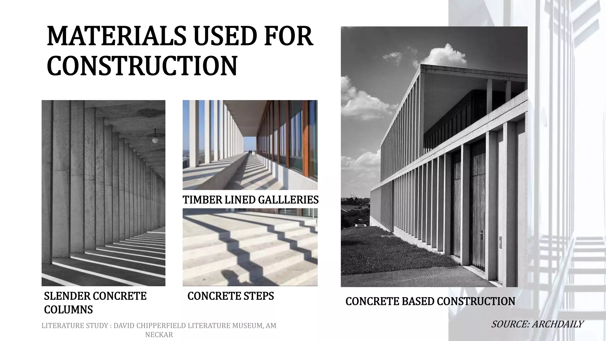 MATERIALS USED FOR
CONSTRUCTION
SLENDER CONCRETE
COLUMNS
TIMBER LINED GALLLERIES
CONCRETE STEPS CONCRETE BASED CONSTRUCTION
LITERATURE STUDY : DAVID CHIPPERFIELD LITERATURE MUSEUM, AM
NECKAR
SOURCE: ARCHDAILY
 