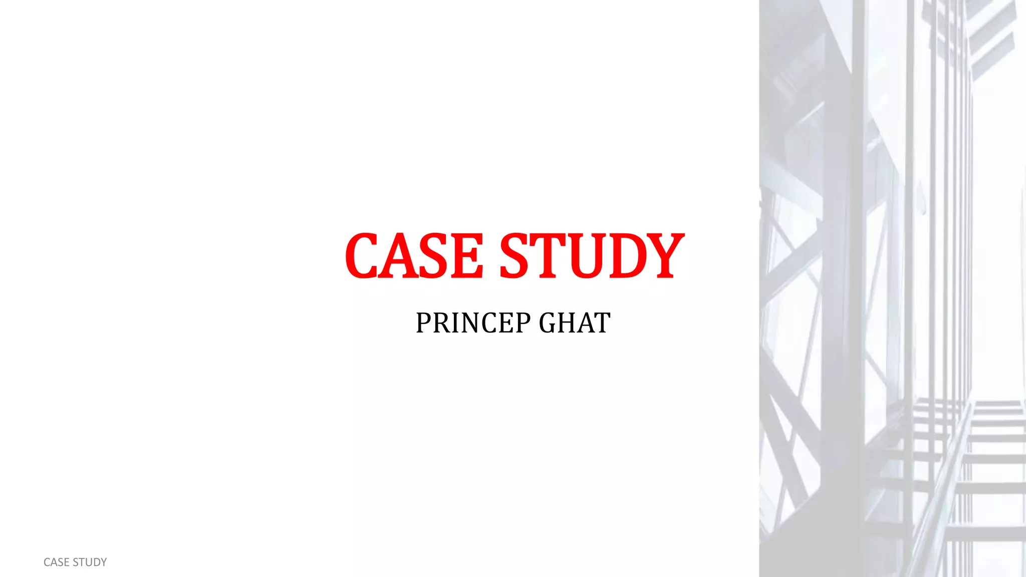 CASE STUDY
PRINCEP GHAT
CASE STUDY
 
