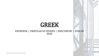 GREEK
PATHENON | PROPYLAE OF ATHENS | ERECTHEUM | STOA OF
ZEUS
ANCIENT TRABEATED STRUCTURES
 
