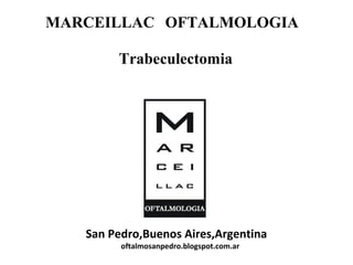 MARCEILLAC OFTALMOLOGIA
San Pedro,Buenos Aires,Argentina
oftalmosanpedro.blogspot.com.ar
Trabeculectomia
 